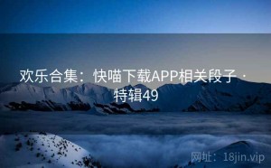 欢乐合集：快喵下载APP相关段子 · 特辑49