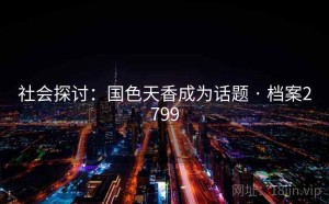 社会探讨：国色天香成为话题 · 档案2799