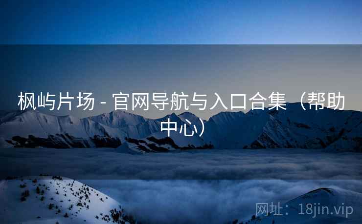 枫屿片场 - 官网导航与入口合集(帮助中心) 枫屿片场 - 官网导航与入口合集(帮助中心)