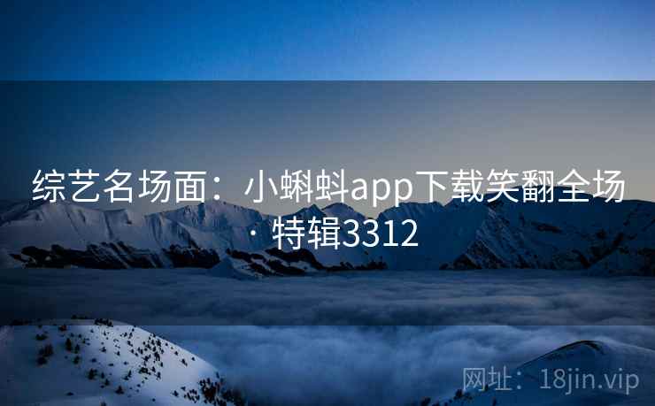 综艺名场面:小蝌蚪app下载笑翻全场 · 特辑3312 综艺名场面:小蝌蚪app下载笑翻全场 · 特辑3312