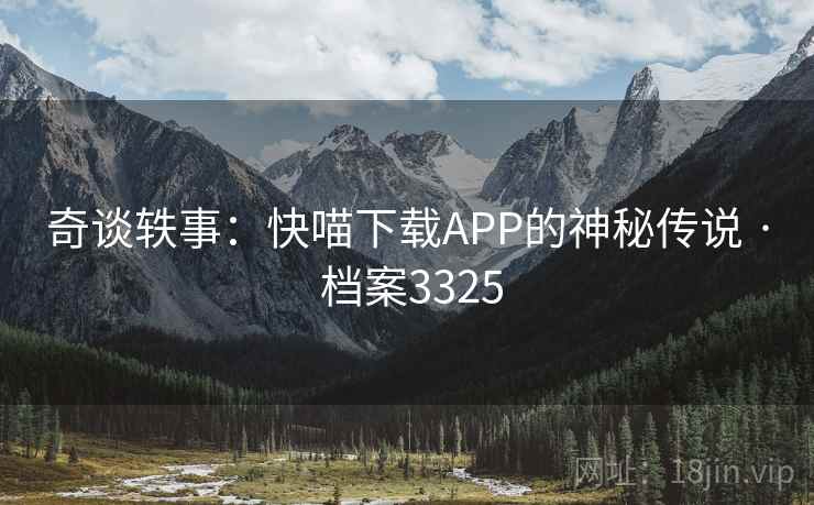奇谈轶事:快喵下载APP的神秘传说 · 档案3325 奇谈轶事:快喵下载APP的神秘传说 · 档案3325