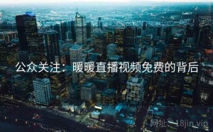 公众关注：暖暖直播视频免费的背后