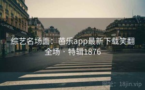 综艺名场面：芭乐app最新下载笑翻全场 · 特辑1876