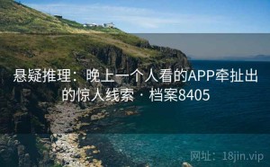 悬疑推理：晚上一个人看的APP牵扯出的惊人线索 · 档案8405