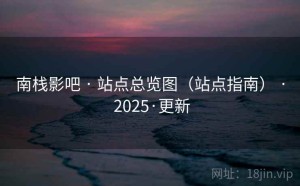 南栈影吧 · 站点总览图（站点指南） · 2025·更新