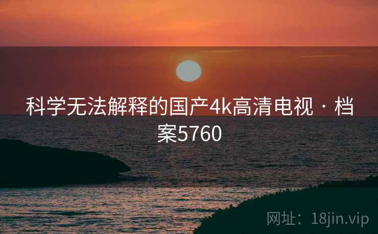 科学无法解释的国产4k高清电视 · 档案5760