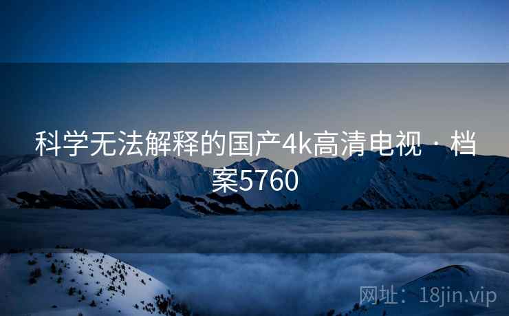 科学无法解释的国产4k高清电视 · 档案5760