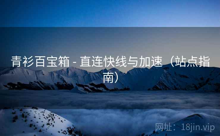 青衫百宝箱 - 直连快线与加速（站点指南）