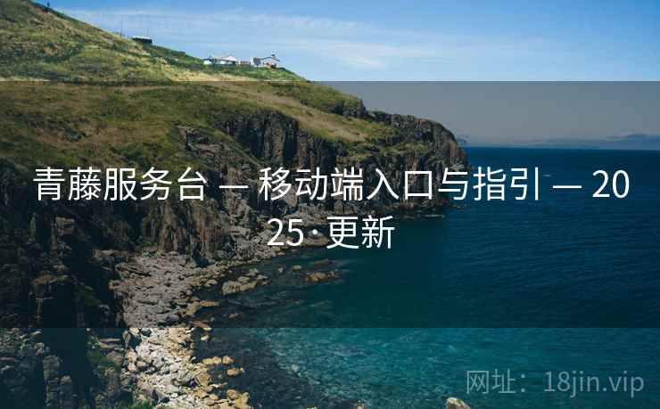 青藤服务台 — 移动端入口与指引 — 2025·更新
