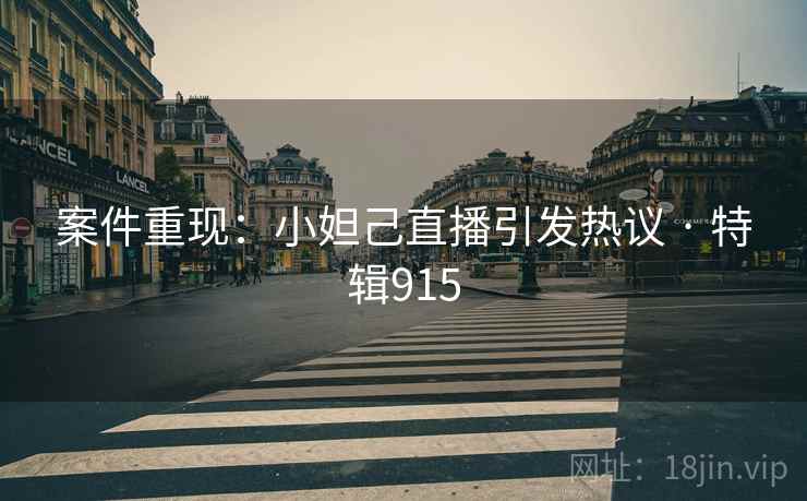 案件重现：小妲己直播引发热议 · 特辑915