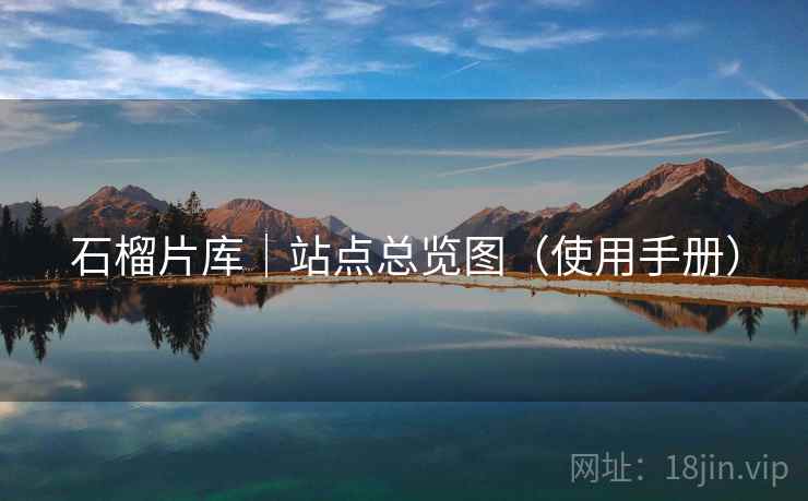 石榴片库｜站点总览图（使用手册）