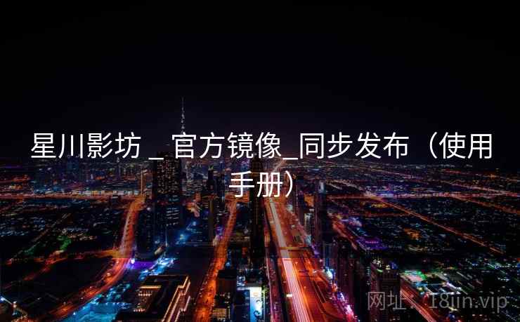 星川影坊 _ 官方镜像_同步发布（使用手册）