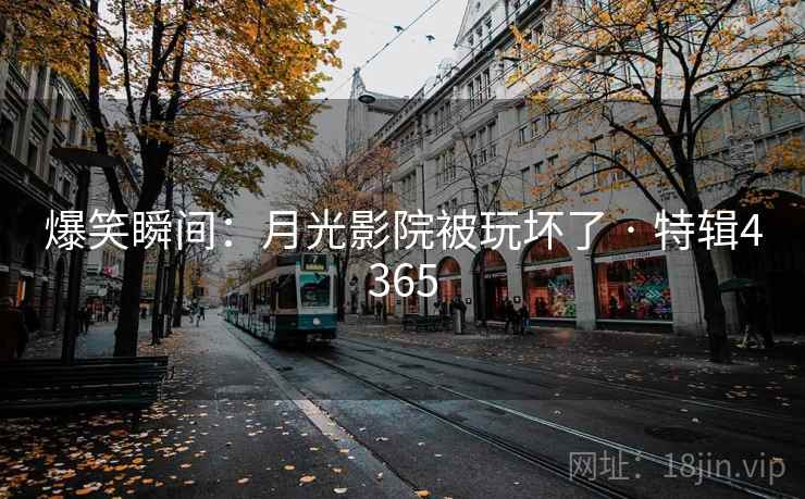 爆笑瞬间：月光影院被玩坏了 · 特辑4365