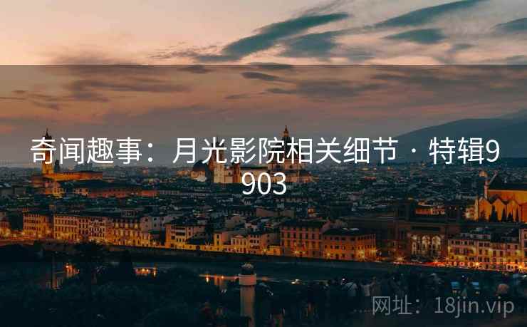 奇闻趣事：月光影院相关细节 · 特辑9903