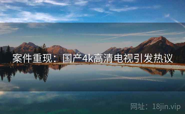 案件重现：国产4k高清电视引发热议
