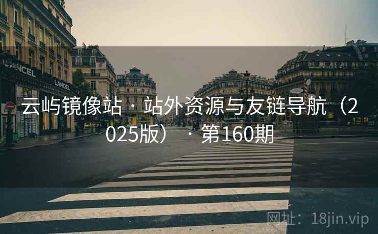 云屿镜像站 · 站外资源与友链导航（2025版） · 第160期