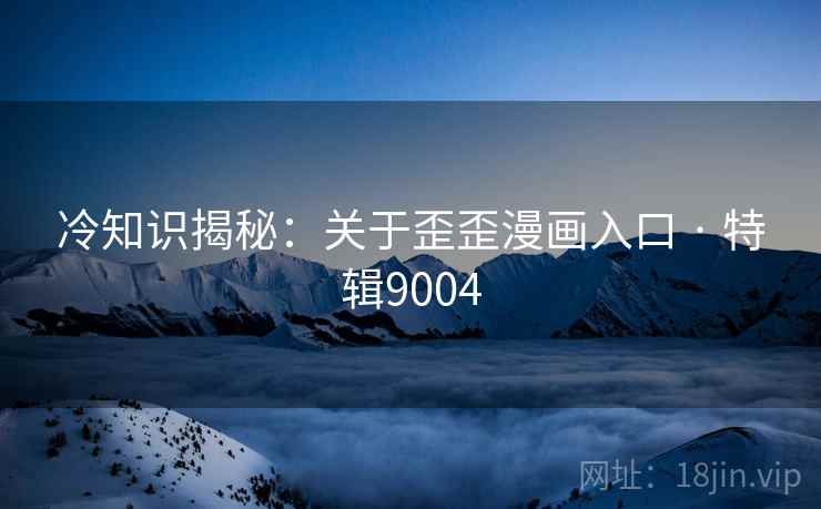 冷知识揭秘：关于歪歪漫画入口 · 特辑9004