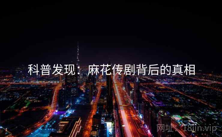 科普发现：麻花传剧背后的真相