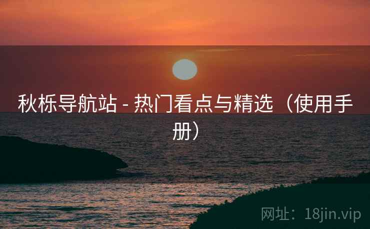 秋栎导航站 - 热门看点与精选（使用手册）
