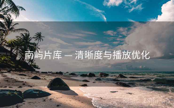 南屿片库 — 清晰度与播放优化