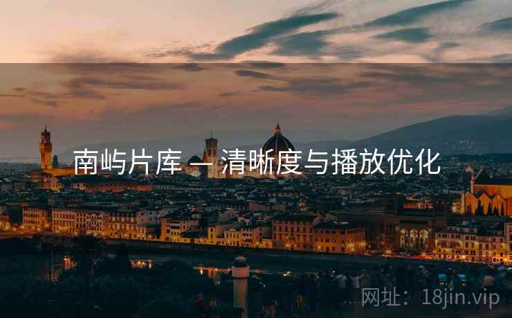 南屿片库 — 清晰度与播放优化