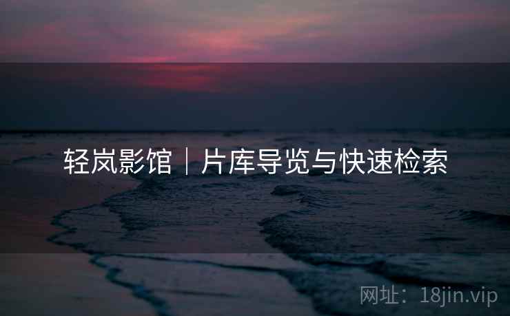 轻岚影馆｜片库导览与快速检索