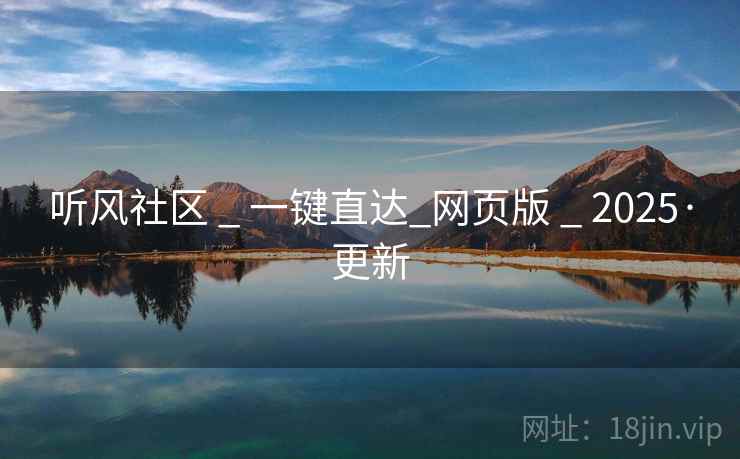 听风社区 _ 一键直达_网页版 _ 2025·更新