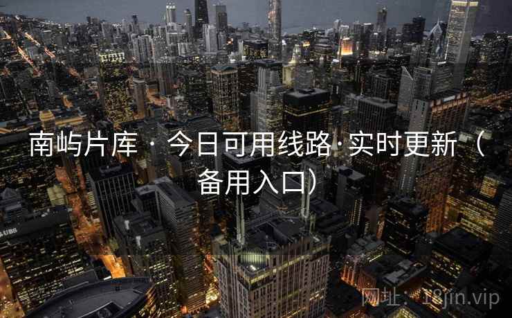 南屿片库 · 今日可用线路·实时更新（备用入口）