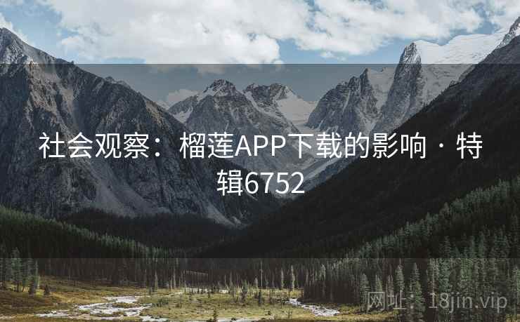 社会观察：榴莲APP下载的影响 · 特辑6752