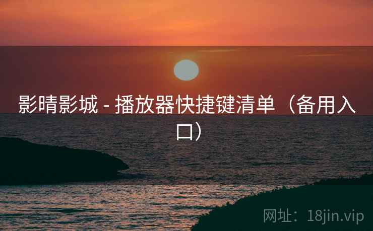 影晴影城 - 播放器快捷键清单(备用入口) 影晴影城 - 播放器快捷键清单(备用入口)