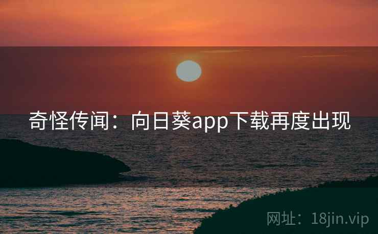 奇怪传闻:向日葵app下载再度出现 奇怪传闻:向日葵app下载再度出现