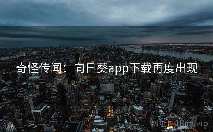 奇怪传闻:向日葵app下载再度出现 奇怪传闻:向日葵app下载再度出现