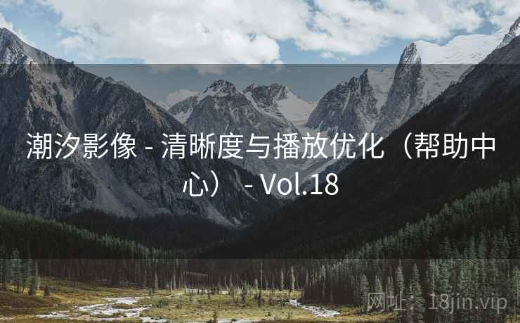 潮汐影像 - 清晰度与播放优化(帮助中心) - Vol.18 潮汐影像 - 清晰度与播放优化(帮助中心) - Vol.18